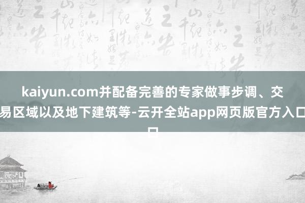 kaiyun.com并配备完善的专家做事步调、交易区域以及地下建筑等-云开全站app网页版官方入口