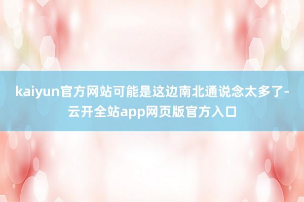 kaiyun官方网站可能是这边南北通说念太多了-云开全站app网页版官方入口