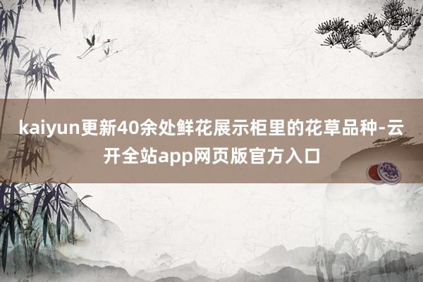 kaiyun更新40余处鲜花展示柜里的花草品种-云开全站app网页版官方入口