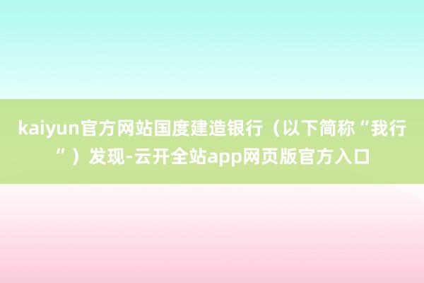 kaiyun官方网站国度建造银行（以下简称“我行”）发现-云开全站app网页版官方入口