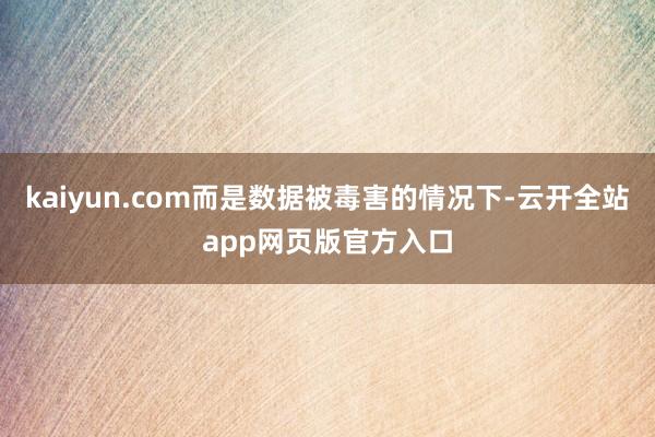 kaiyun.com而是数据被毒害的情况下-云开全站app网页版官方入口
