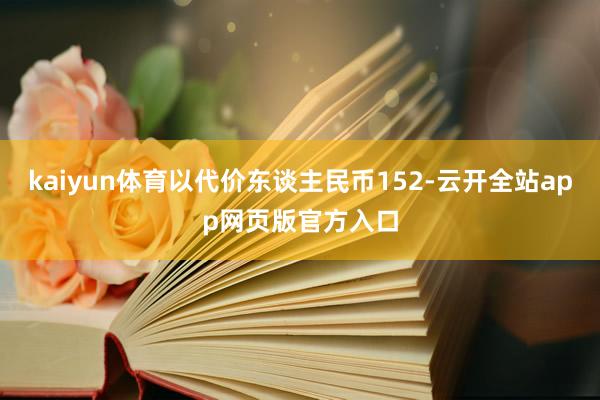 kaiyun体育以代价东谈主民币152-云开全站app网页版官方入口