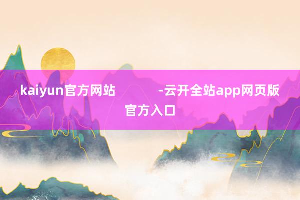 kaiyun官方网站            -云开全站app网页版官方入口