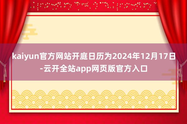 kaiyun官方网站开庭日历为2024年12月17日-云开全站app网页版官方入口