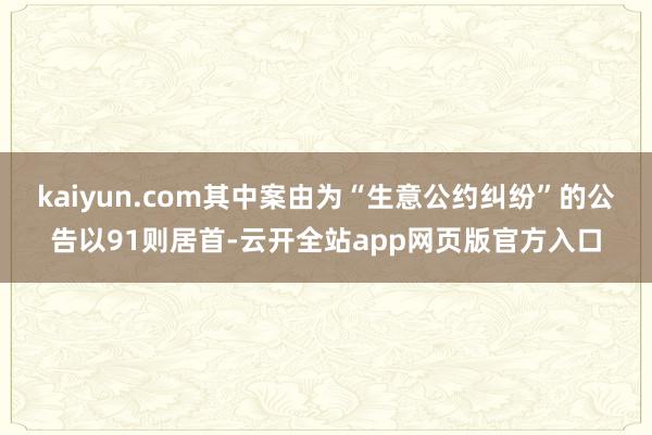 kaiyun.com其中案由为“生意公约纠纷”的公告以91则居首-云开全站app网页版官方入口