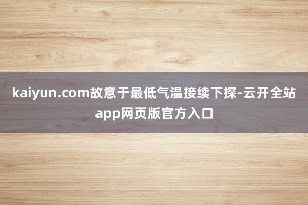 kaiyun.com故意于最低气温接续下探-云开全站app网页版官方入口