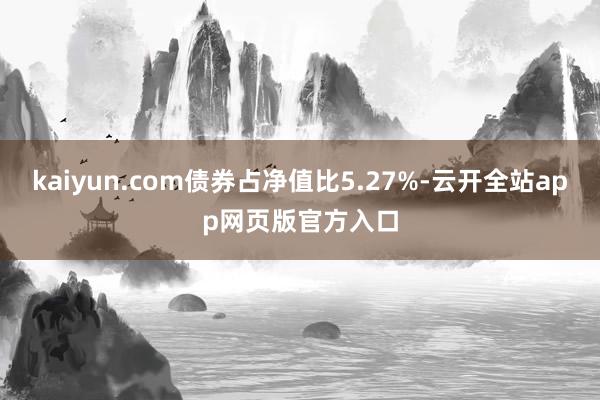 kaiyun.com债券占净值比5.27%-云开全站app网页版官方入口