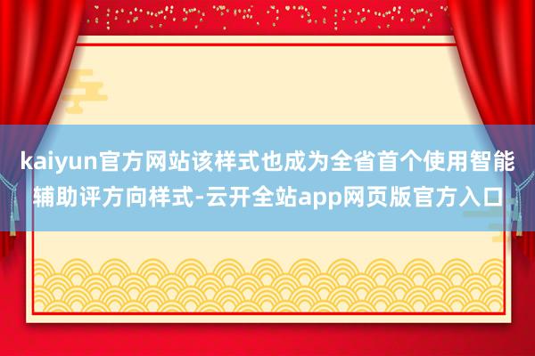 kaiyun官方网站该样式也成为全省首个使用智能辅助评方向样式-云开全站app网页版官方入口