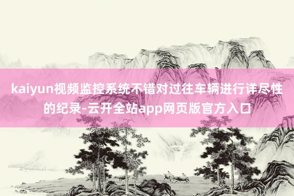 kaiyun视频监控系统不错对过往车辆进行详尽性的纪录-云开全站app网页版官方入口