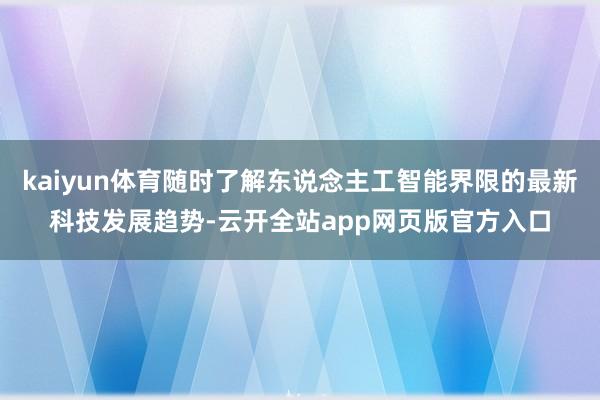 kaiyun体育随时了解东说念主工智能界限的最新科技发展趋势-云开全站app网页版官方入口