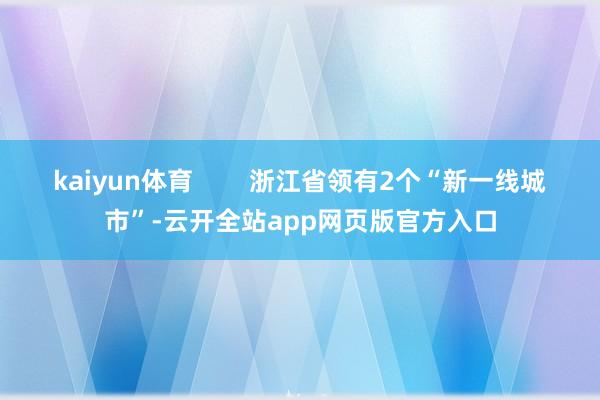 kaiyun体育        浙江省领有2个“新一线城市”-云开全站app网页版官方入口