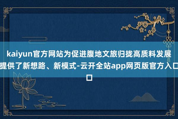kaiyun官方网站为促进腹地文旅归拢高质料发展提供了新想路、新模式-云开全站app网页版官方入口