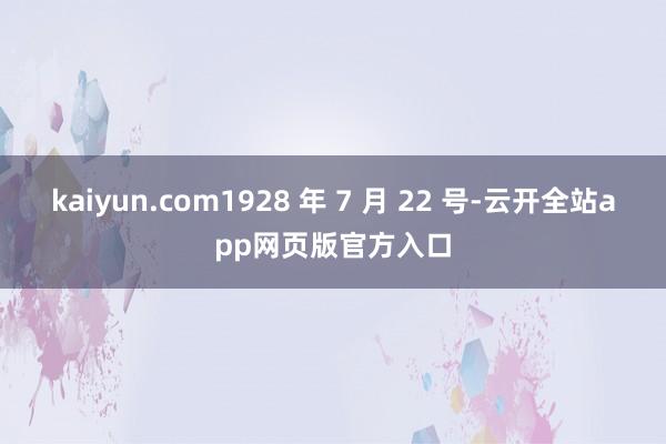 kaiyun.com1928 年 7 月 22 号-云开全站app网页版官方入口