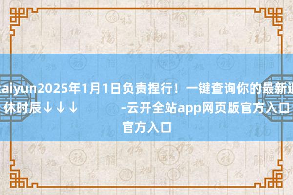 kaiyun2025年1月1日负责捏行！一键查询你的最新退休时辰↓↓↓            -云开全站app网页版官方入口