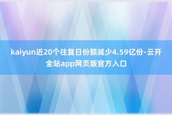 kaiyun近20个往复日份额减少4.59亿份-云开全站app网页版官方入口