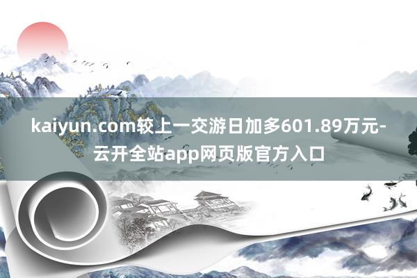 kaiyun.com较上一交游日加多601.89万元-云开全站app网页版官方入口