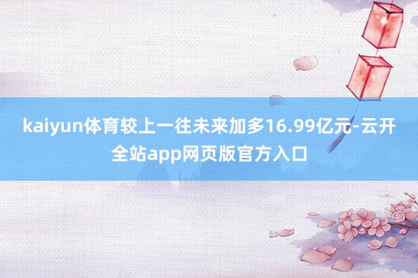 kaiyun体育较上一往未来加多16.99亿元-云开全站app网页版官方入口