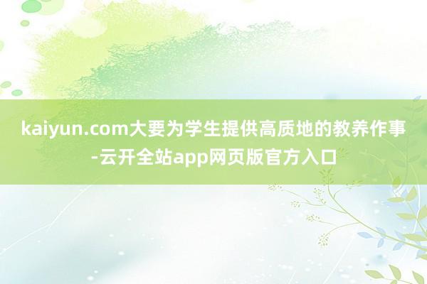 kaiyun.com大要为学生提供高质地的教养作事-云开全站app网页版官方入口