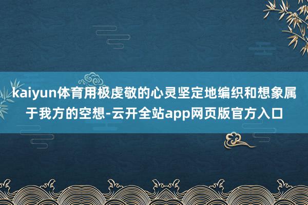 kaiyun体育用极虔敬的心灵坚定地编织和想象属于我方的空想-云开全站app网页版官方入口