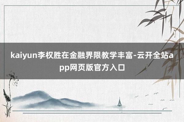 kaiyun　　李权胜在金融界限教学丰富-云开全站app网页版官方入口