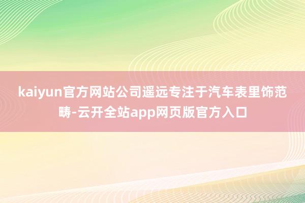 kaiyun官方网站　　公司遥远专注于汽车表里饰范畴-云开全站app网页版官方入口