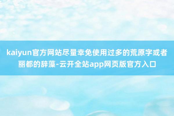 kaiyun官方网站尽量幸免使用过多的荒原字或者丽都的辞藻-云开全站app网页版官方入口