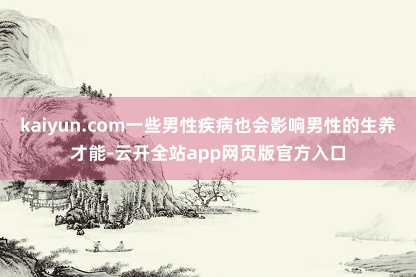 kaiyun.com一些男性疾病也会影响男性的生养才能-云开全站app网页版官方入口