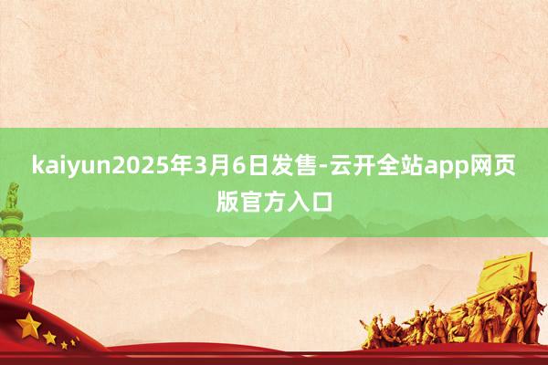 kaiyun2025年3月6日发售-云开全站app网页版官方入口
