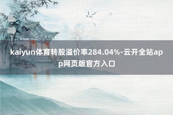 kaiyun体育转股溢价率284.04%-云开全站app网页版官方入口