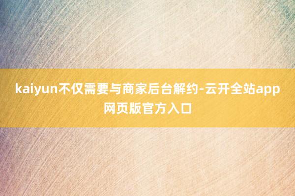 kaiyun不仅需要与商家后台解约-云开全站app网页版官方入口