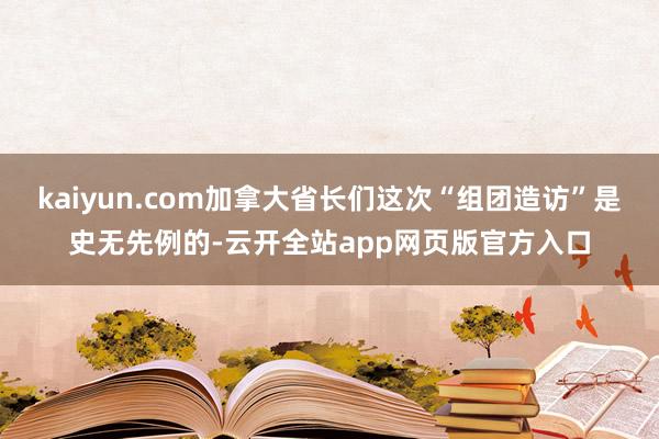 kaiyun.com加拿大省长们这次“组团造访”是史无先例的-云开全站app网页版官方入口