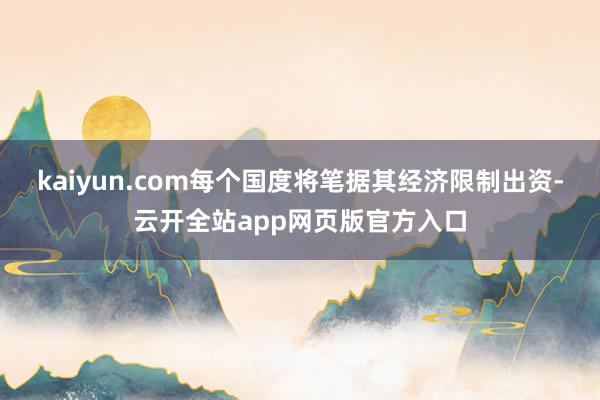 kaiyun.com每个国度将笔据其经济限制出资-云开全站app网页版官方入口
