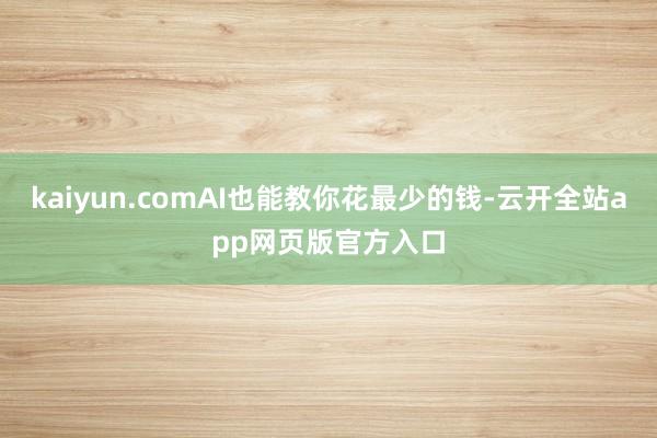 kaiyun.comAI也能教你花最少的钱-云开全站app网页版官方入口