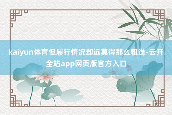 kaiyun体育但履行情况却远莫得那么粗浅-云开全站app网页版官方入口