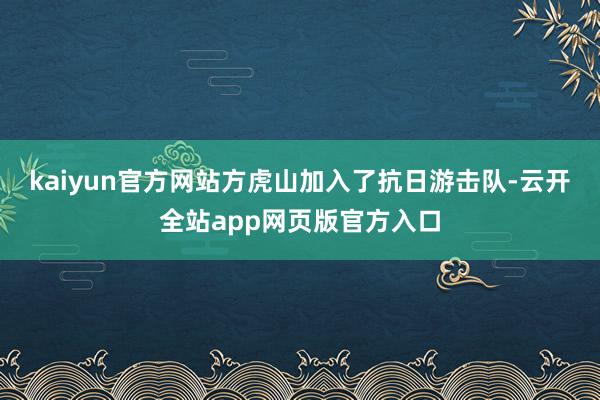 kaiyun官方网站方虎山加入了抗日游击队-云开全站app网页版官方入口