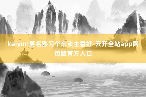 kaiyun更名熟习个东谈主喜好-云开全站app网页版官方入口