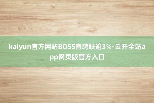 kaiyun官方网站BOSS直聘跌逾3%-云开全站app网页版官方入口