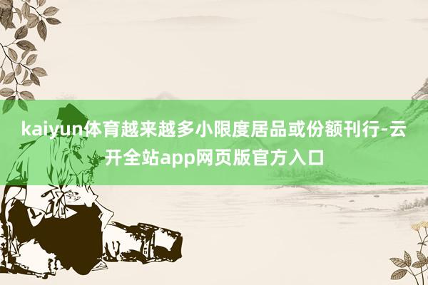kaiyun体育越来越多小限度居品或份额刊行-云开全站app网页版官方入口