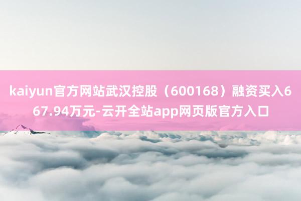 kaiyun官方网站武汉控股（600168）融资买入667.94万元-云开全站app网页版官方入口