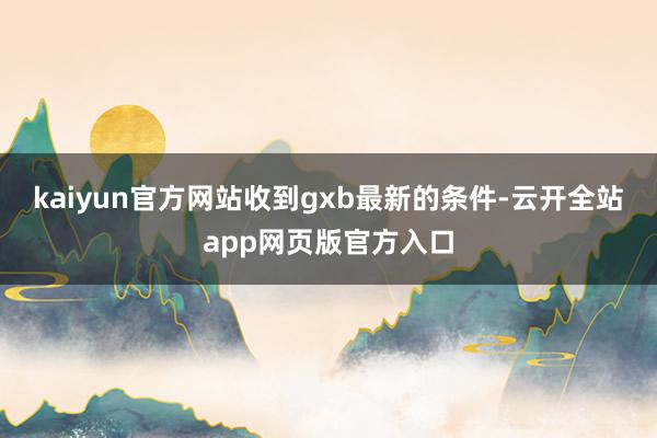 kaiyun官方网站收到gxb最新的条件-云开全站app网页版官方入口