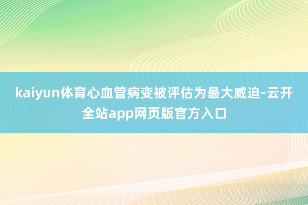 kaiyun体育心血管病变被评估为最大威迫-云开全站app网页版官方入口