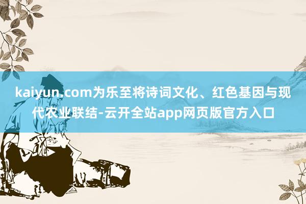 kaiyun.com为乐至将诗词文化、红色基因与现代农业联结-云开全站app网页版官方入口