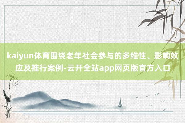 kaiyun体育围绕老年社会参与的多维性、影响效应及推行案例-云开全站app网页版官方入口