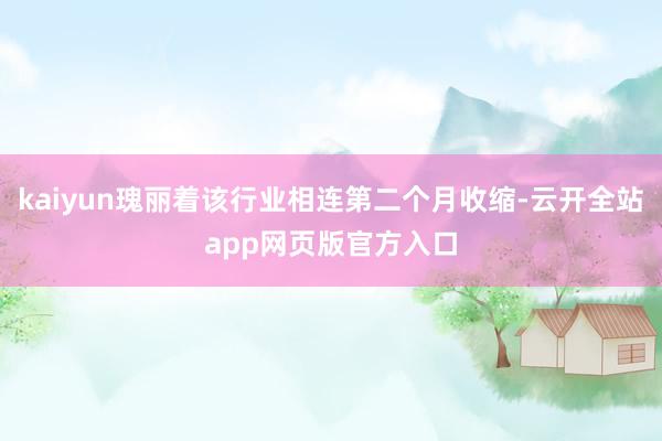 kaiyun瑰丽着该行业相连第二个月收缩-云开全站app网页版官方入口