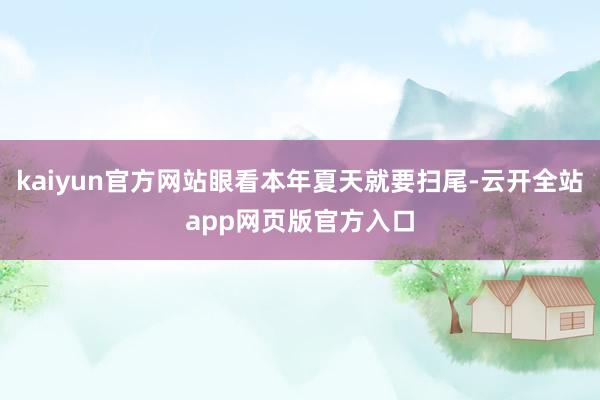 kaiyun官方网站眼看本年夏天就要扫尾-云开全站app网页版官方入口