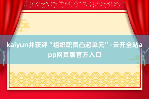 kaiyun并获评“组织职责凸起单元”-云开全站app网页版官方入口