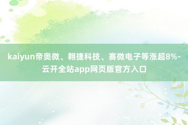 kaiyun帝奥微、翱捷科技、赛微电子等涨超8%-云开全站app网页版官方入口