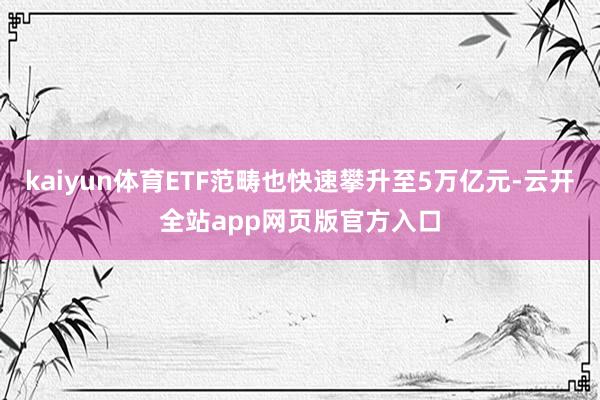 kaiyun体育ETF范畴也快速攀升至5万亿元-云开全站app网页版官方入口