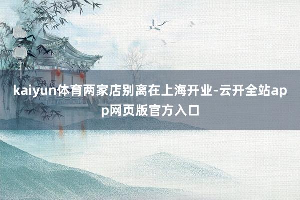 kaiyun体育两家店别离在上海开业-云开全站app网页版官方入口