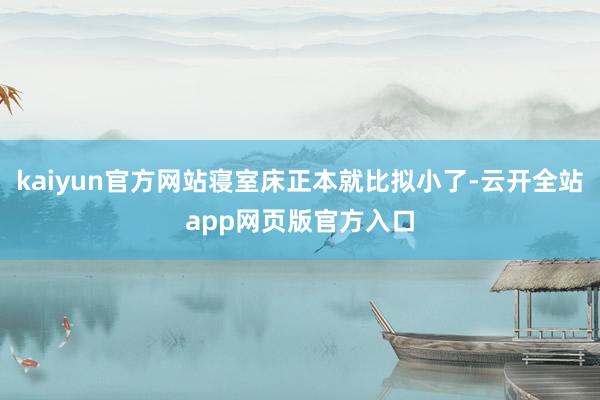 kaiyun官方网站寝室床正本就比拟小了-云开全站app网页版官方入口